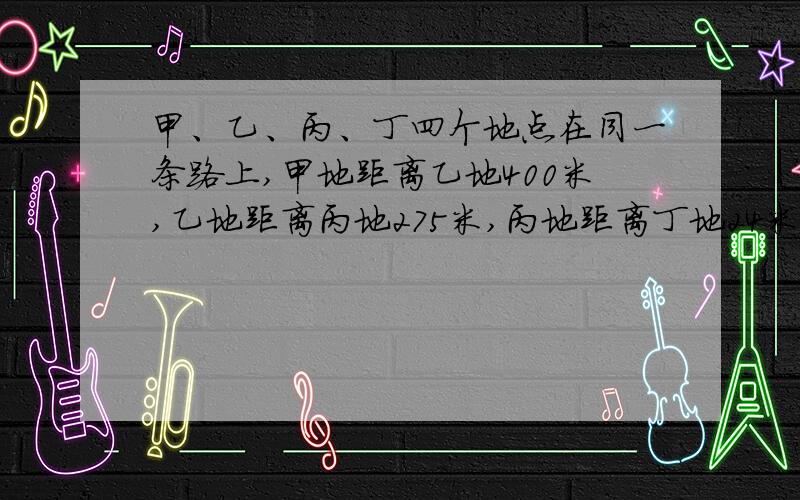 甲、乙、丙、丁四个地点在同一条路上,甲地距离乙地400米,乙地距离丙地275米,丙地距离丁地24米.甲地最远距离丁地多少米?最近呢?