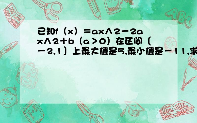 已知f（x）＝ax∧2－2ax∧2＋b（a＞0）在区间〔－2,1〕上最大值是5,最小值是－11,求f（x）的解析式