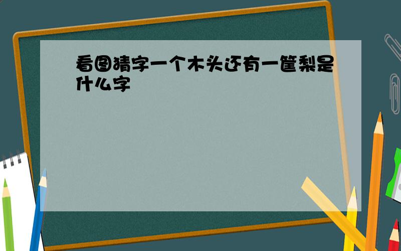 看图猜字一个木头还有一筐梨是什么字