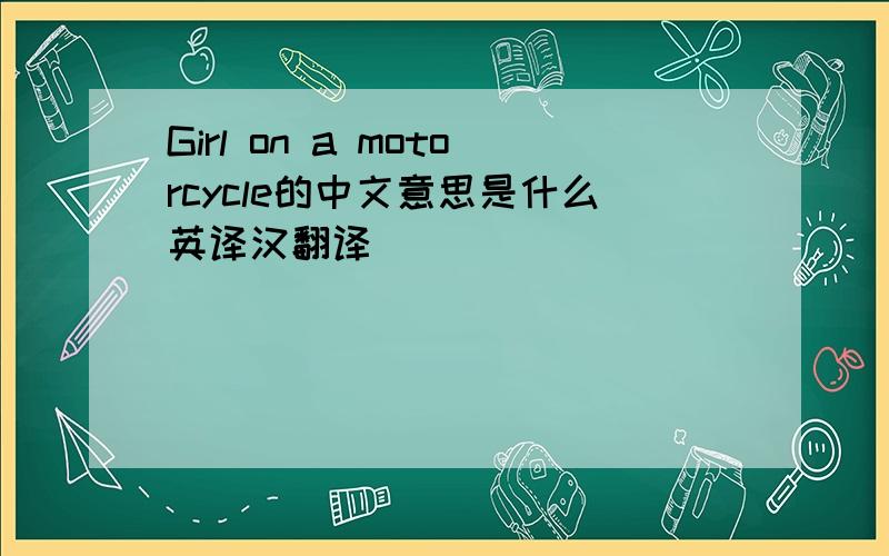 Girl on a motorcycle的中文意思是什么英译汉翻译