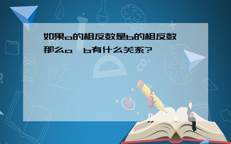 如果a的相反数是b的相反数,那么a,b有什么关系?