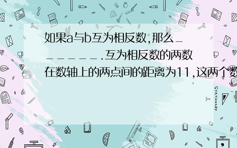 如果a与b互为相反数,那么______.互为相反数的两数在数轴上的两点间的距离为11,这两个数为______. 题目都是完整的.