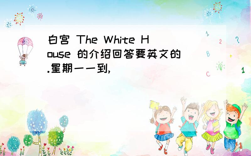 白宫 The White House 的介绍回答要英文的.星期一一到,