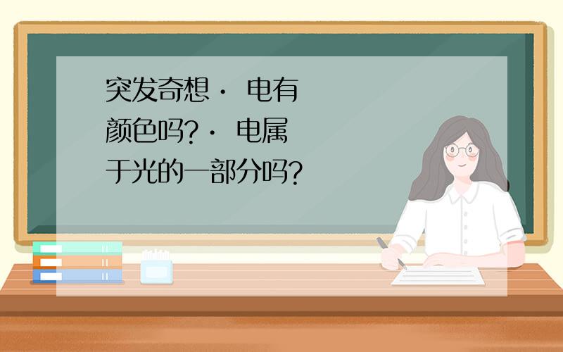 突发奇想• 电有颜色吗?• 电属于光的一部分吗?