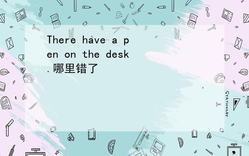 There have a pen on the desk.哪里错了