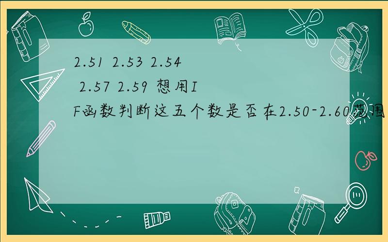 2.51 2.53 2.54 2.57 2.59 想用IF函数判断这五个数是否在2.50-2.60范围内,在范围内OK 反之NG,函数怎么编写,