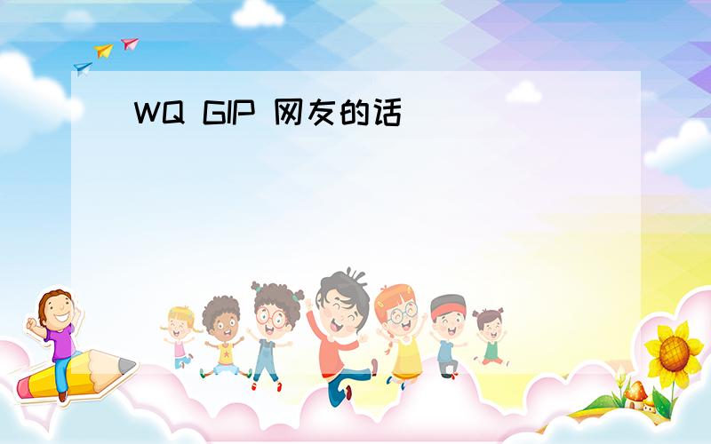 WQ GIP 网友的话