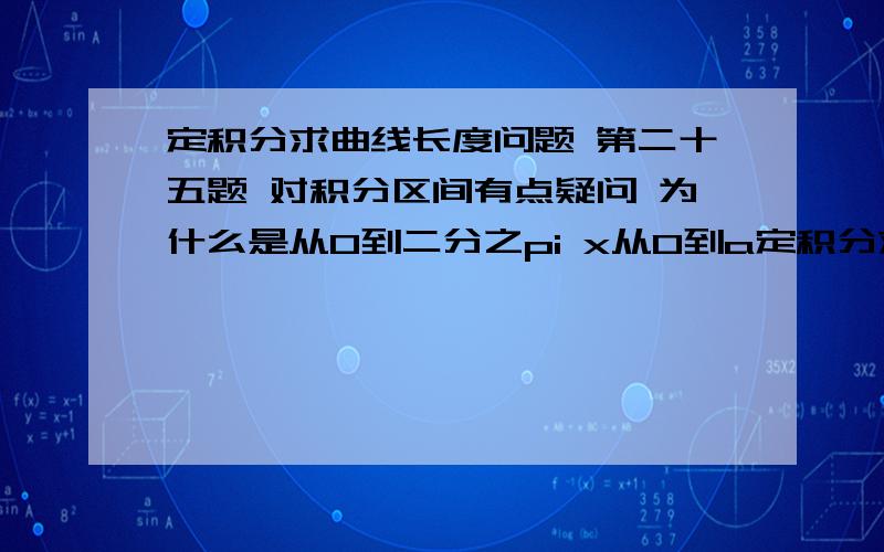 定积分求曲线长度问题 第二十五题 对积分区间有点疑问 为什么是从0到二分之pi x从0到a定积分求曲线长度问题第二十五题  对积分区间有点疑问 为什么是从0到二分之pi  x从0到a 应该是从二分