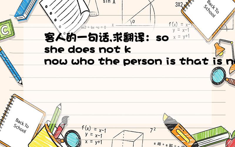 客人的一句话,求翻译：so she does not know who the person is that is not following up on this