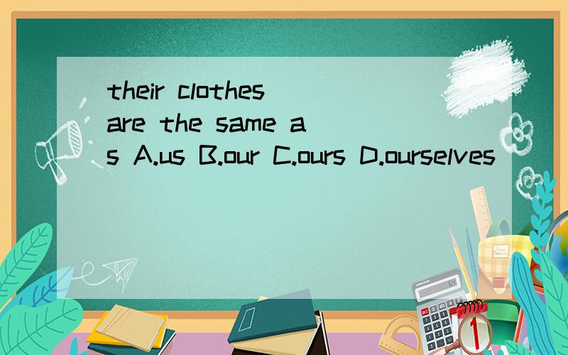 their clothes are the same as A.us B.our C.ours D.ourselves