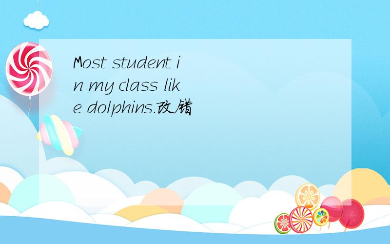 Most student in my class like dolphins.改错