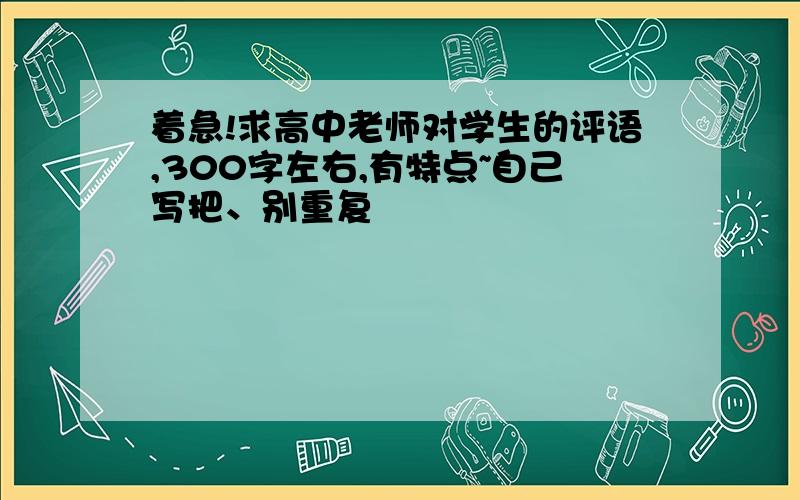 着急!求高中老师对学生的评语,300字左右,有特点~自己写把、别重复