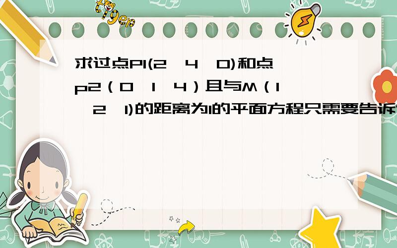 求过点P1(2,4,0)和点p2（0,1,4）且与M（1,2,1)的距离为1的平面方程只需要告诉做怎么就行，