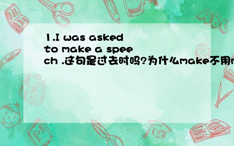 1.I was asked to make a speech .这句是过去时吗?为什么make不用made了?2,disappointed和disappoinment的区别是什么?3.remark和notice,observed的区别是什么?4.in case的用法有那些了?我知道了是被动语态咯- -