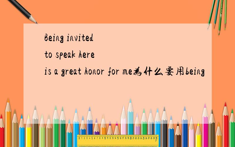 Being invited to speak here is a great honor for me为什么要用being