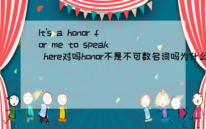 It's a honor for me to speak here对吗honor不是不可数名词吗为什么加a