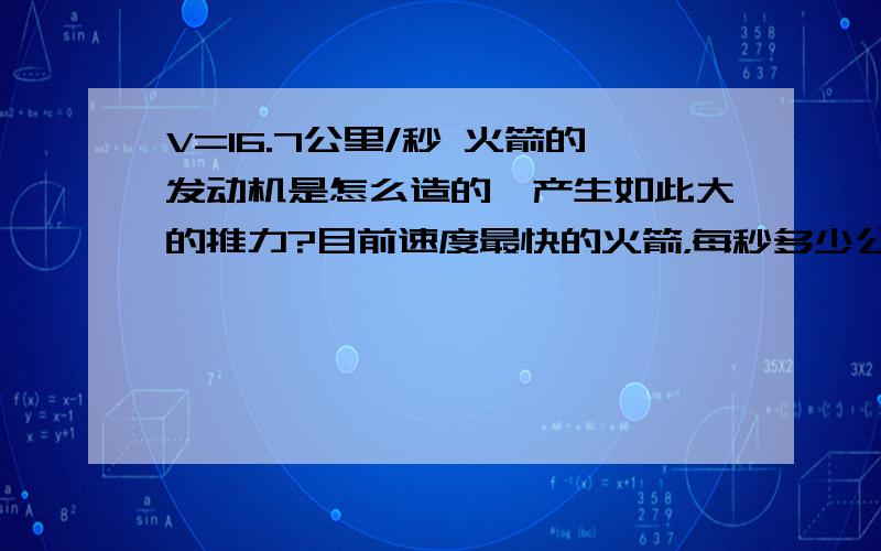 V=16.7公里/秒 火箭的发动机是怎么造的,产生如此大的推力?目前速度最快的火箭，每秒多少公里？