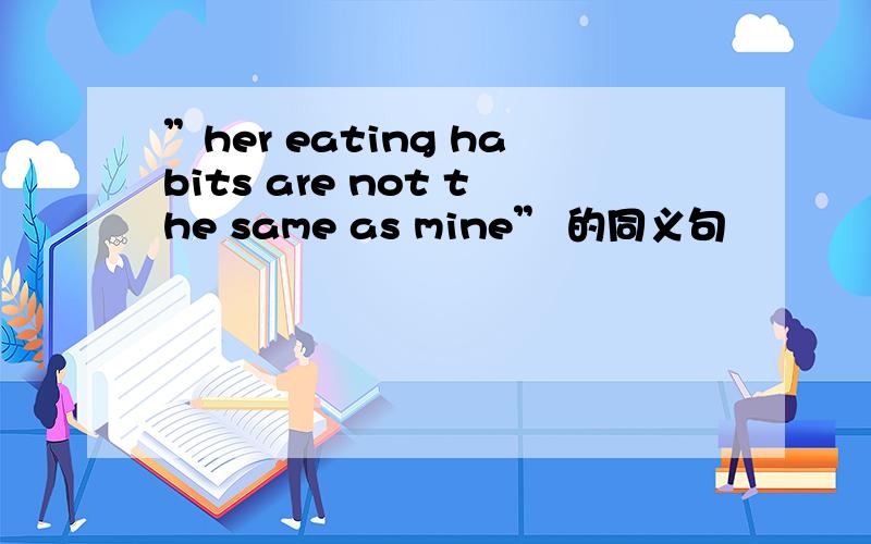 ”her eating habits are not the same as mine” 的同义句