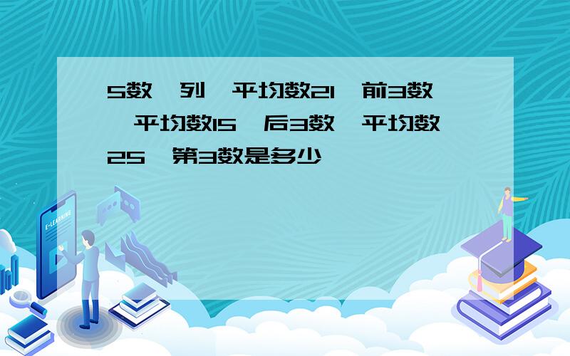 5数一列,平均数21,前3数,平均数15,后3数,平均数25,第3数是多少