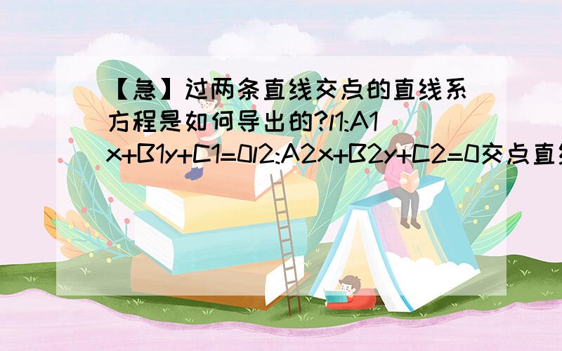 【急】过两条直线交点的直线系方程是如何导出的?l1:A1x+B1y+C1=0l2:A2x+B2y+C2=0交点直线系：（A1x+B1y+C1）+μ（A2x+B2y+C2）=0这个方程式怎么得到的?