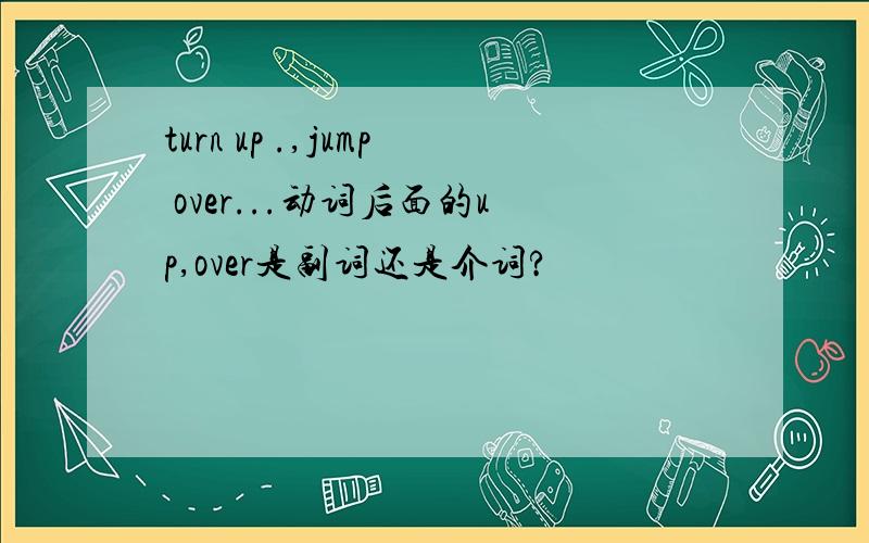 turn up .,jump over...动词后面的up,over是副词还是介词?