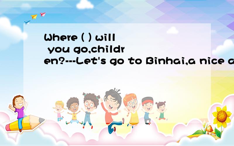 Where ( ) will you go,children?---Let's go to Binhai,a nice and modern city.A.place B.other C.else D.the other