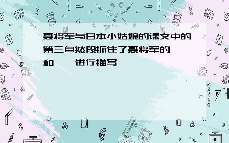 聂将军与日本小姑娘的课文中的第三自然段抓住了聂将军的【】和【】进行描写