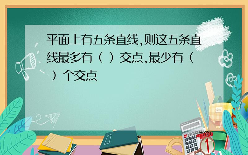 平面上有五条直线,则这五条直线最多有（ ）交点,最少有（ ）个交点