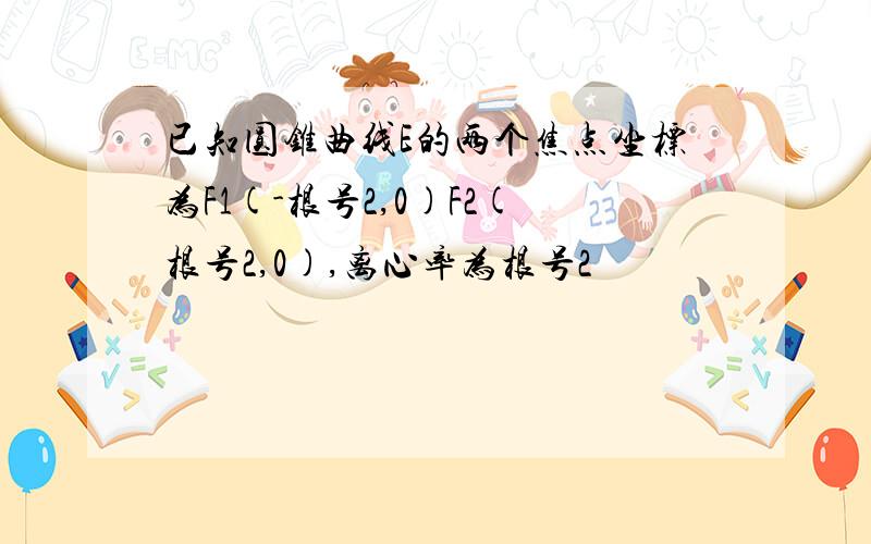 已知圆锥曲线E的两个焦点坐标为F1(-根号2,0)F2(根号2,0),离心率为根号2