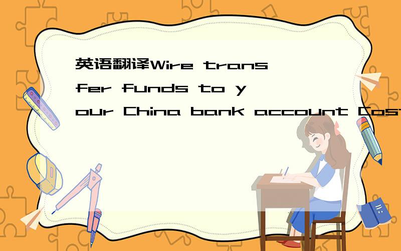 英语翻译Wire transfer funds to your China bank account Cost：$20.00 USD* Now over 50% off (originally $45) 想把我的paypal帐户里的钱转出来要扣20美元?