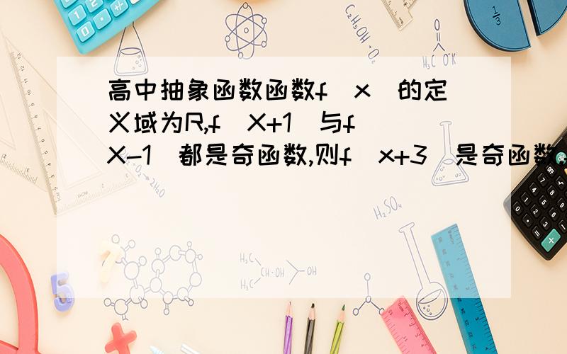 高中抽象函数函数f(x)的定义域为R,f(X+1)与f(X-1)都是奇函数,则f(x+3)是奇函数.f(-x+1)=-f(X+1)【为什么啊,为什么有的是整体加符号而有些不是】对称点为（1,0）【不是左加右减吗,应该是（-1,0）啊