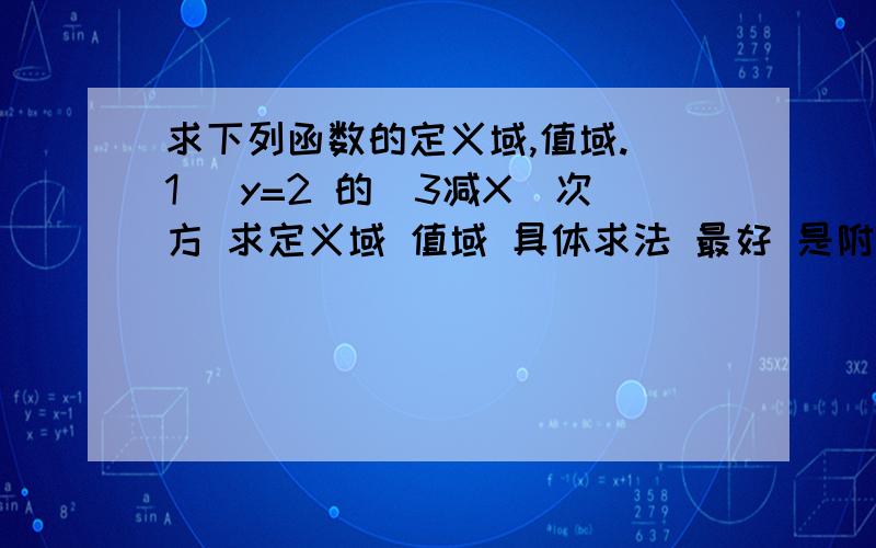 求下列函数的定义域,值域.（1） y=2 的（3减X）次方 求定义域 值域 具体求法 最好 是附 有题后 有讲解