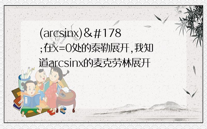 (arcsinx)²在x=0处的泰勒展开,我知道arcsinx的麦克劳林展开