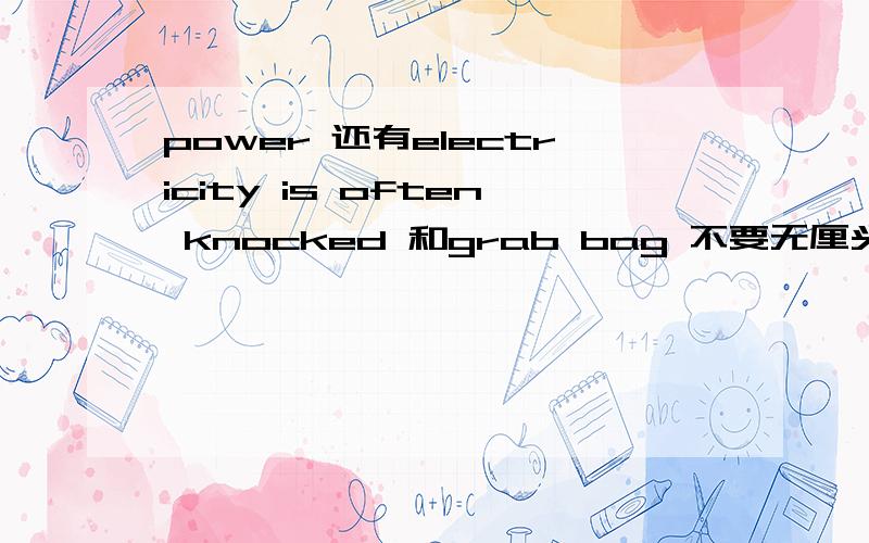 power 还有electricity is often knocked 和grab bag 不要无厘头的翻译