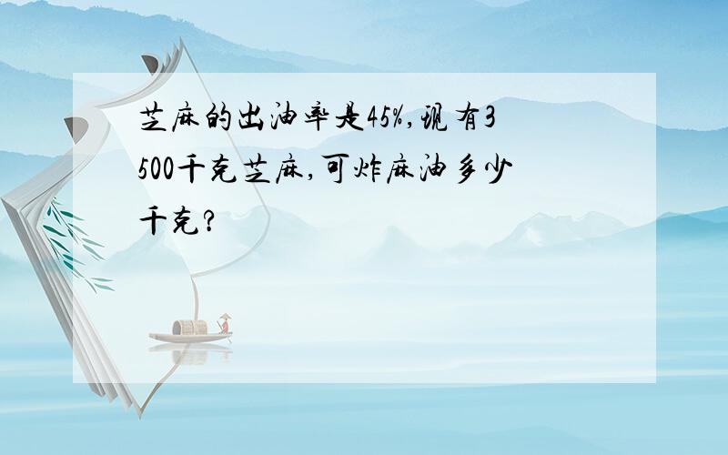 芝麻的出油率是45%,现有3500千克芝麻,可炸麻油多少千克?