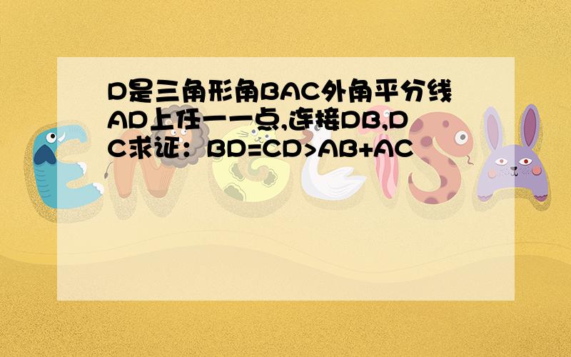 D是三角形角BAC外角平分线AD上任一一点,连接DB,DC求证：BD=CD>AB+AC