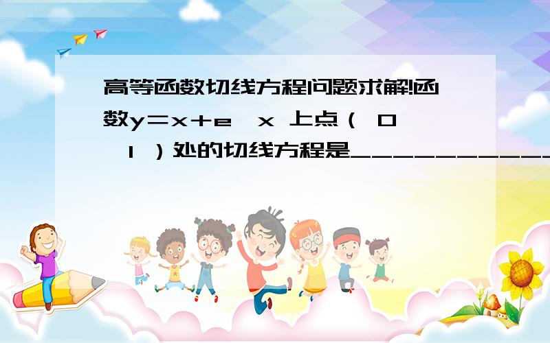 高等函数切线方程问题求解!函数y＝x＋e＾x 上点（ 0,1 ）处的切线方程是______________.