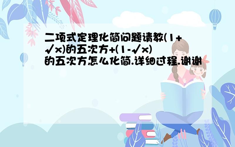 二项式定理化简问题请教(1+√x)的五次方+(1-√x)的五次方怎么化简.详细过程.谢谢