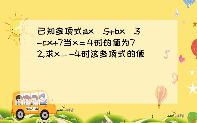 已知多项式ax^5+bx^3-cx+7当x＝4时的值为72,求x＝-4时这多项式的值