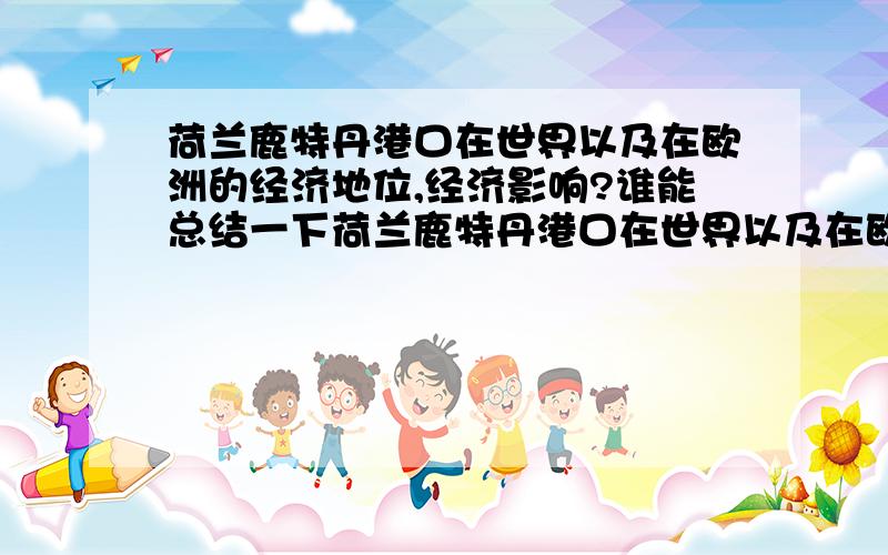 荷兰鹿特丹港口在世界以及在欧洲的经济地位,经济影响?谁能总结一下荷兰鹿特丹港口在世界以及在欧洲的经济地位,经济影响.如果还能用英语写也提供一下.还有对荷兰经济的影响.可以回答