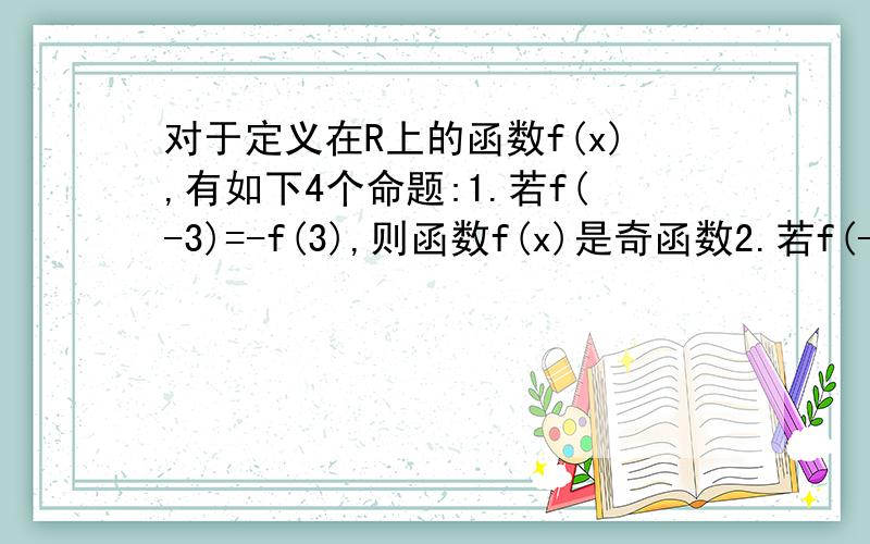 对于定义在R上的函数f(x),有如下4个命题:1.若f(-3)=-f(3),则函数f(x)是奇函数2.若f(-3)不等于f(3),则函数f(x)不是偶函数 3.若f(1)