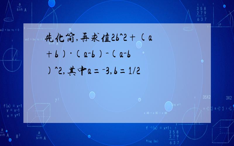 先化简,再求值2b^2+(a+b)·(a-b)-(a-b)^2,其中a=－3,b=1/2