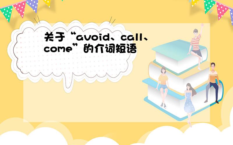 关于“avoid、call、come”的介词短语