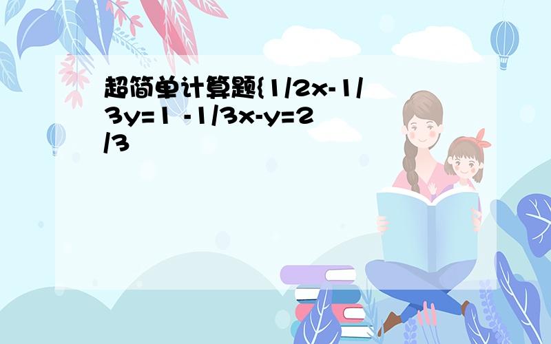 超简单计算题{1/2x-1/3y=1 -1/3x-y=2/3