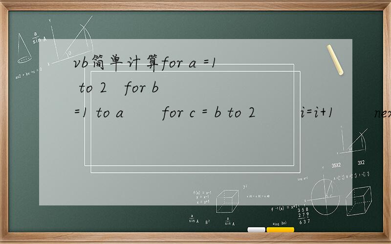 vb简单计算for a =1 to 2   for b =1 to a       for c = b to 2        i=i+1       next    nextnext print i答案i的值为什么是5而不是6?