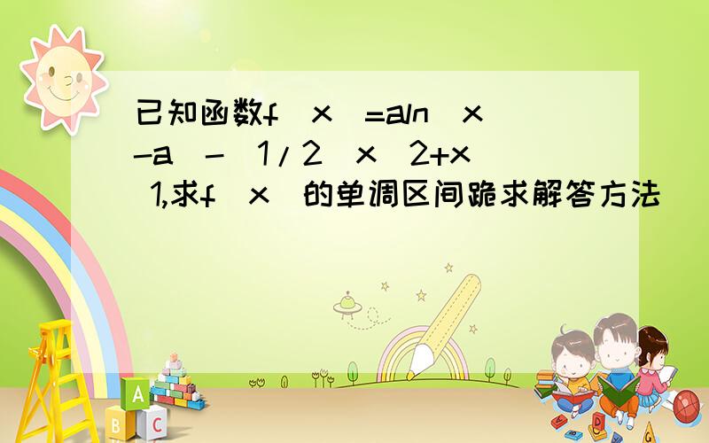 已知函数f(x)=aln(x-a)-(1/2)x^2+x 1,求f(x)的单调区间跪求解答方法