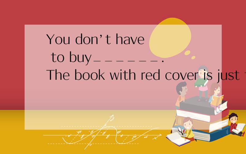 You don’t have to buy______.The book with red cover is just the same as the one with yellow cover.A.all B.both C.either D.any