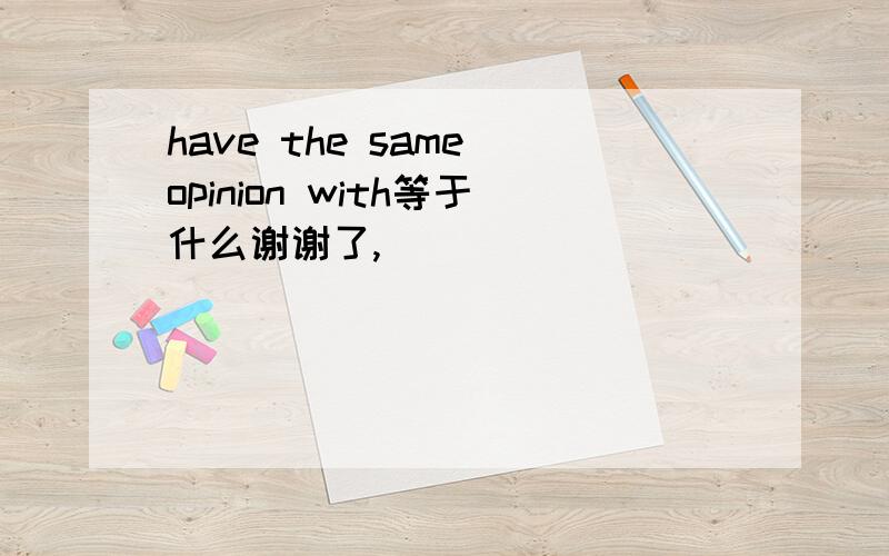 have the same opinion with等于什么谢谢了,