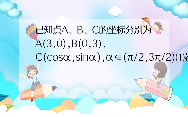 已知点A、B、C的坐标分别为A(3,0),B(0,3),C(cosα,sinα),α∈(π/2,3π/2)⑴若 |向量AC|=|向量CB|,求α的值（2）若|向量AC|*|向量BC|=-1,求2sin^2a+sin2a/1+tana的值