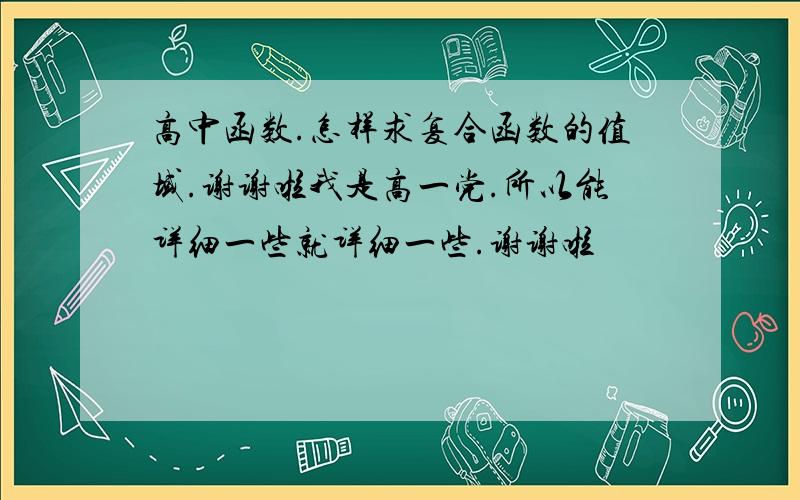 高中函数.怎样求复合函数的值域.谢谢啦我是高一党.所以能详细一些就详细一些.谢谢啦